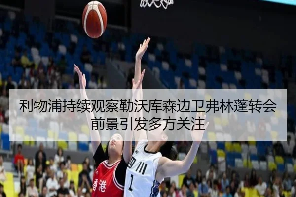 利物浦持续观察勒沃库森边卫弗林蓬转会前景引发多方关注