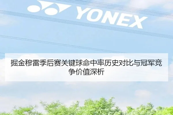 掘金穆雷季后赛关键球命中率历史对比与冠军竞争价值深析