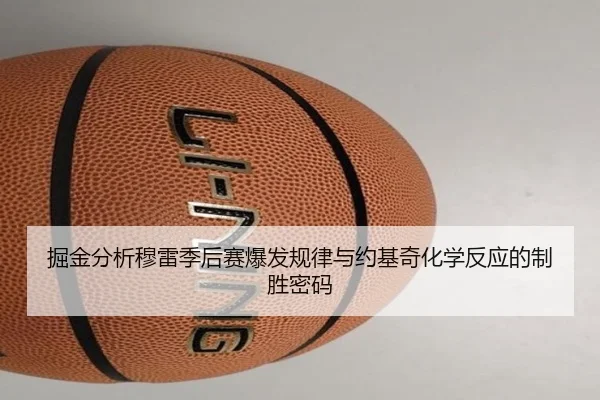 掘金分析穆雷季后赛爆发规律与约基奇化学反应的制胜密码
