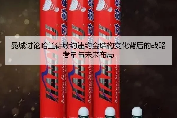 曼城讨论哈兰德续约违约金结构变化背后的战略考量与未来布局